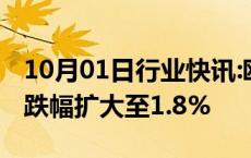 10月01日行业快讯:欧美股市持续下挫，纳指跌幅扩大至1.8%