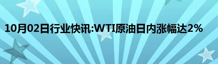 10月02日行业快讯:WTI原油日内涨幅达2%