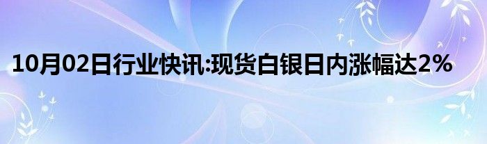 10月02日行业快讯:现货白银日内涨幅达2%