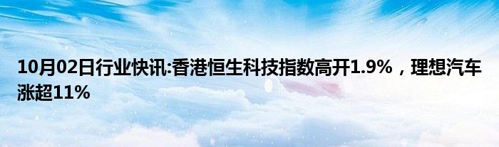 10月02日行业快讯:香港恒生科技指数高开1.9%，理想汽车涨超11%