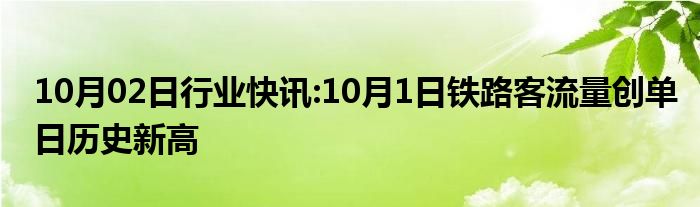 10月02日行业快讯:10月1日铁路客流量创单日历史新高