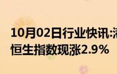 10月02日行业快讯:港恒生科技指数涨超5%，恒生指数现涨2.9%