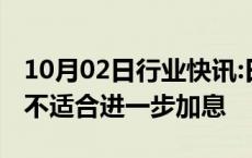 10月02日行业快讯:日本首相石破茂：当前并不适合进一步加息