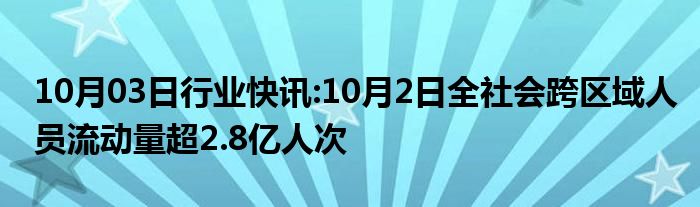 10月03日行业快讯:10月2日全社会跨区域人员流动量超2.8亿人次