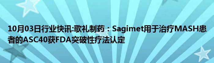 10月03日行业快讯:歌礼制药：Sagimet用于治疗MASH患者的ASC40获FDA突破性疗法认定