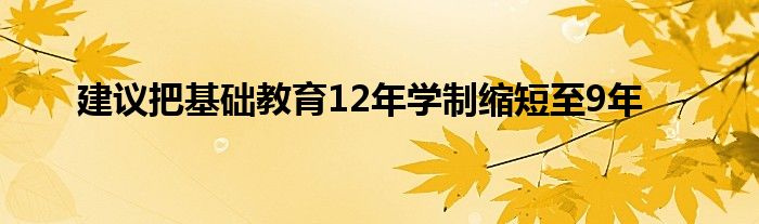 建议把基础教育12年学制缩短至9年