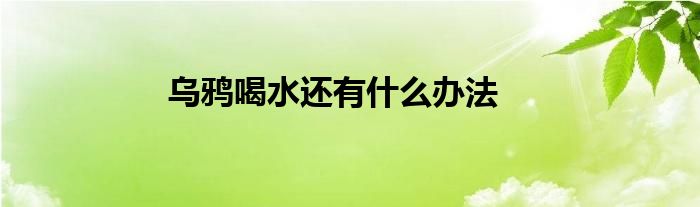 乌鸦喝水还有什么办法