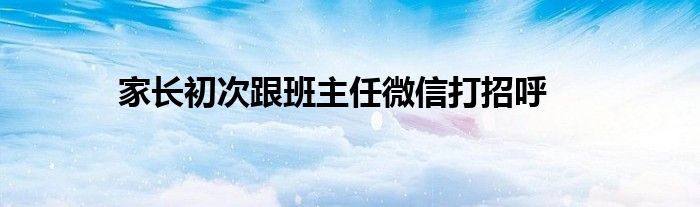 家长初次跟班主任微信打招呼