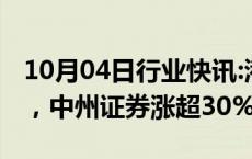 10月04日行业快讯:港股中资券商股持续上涨，中州证券涨超30%