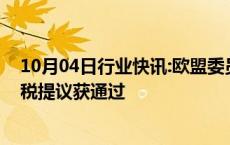 10月04日行业快讯:欧盟委员会向中国电动汽车征收反补贴税提议获通过