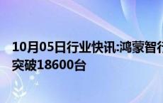 10月05日行业快讯:鸿蒙智行全系车型10月1日5日累计大定突破18600台