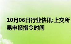 10月06日行业快讯:上交所：自10月8日起延长接受指定交易申报指令时间