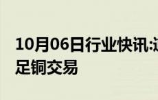 10月06日行业快讯:道达尔能源高管称考虑涉足铜交易