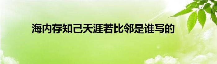 海内存知己天涯若比邻是谁写的