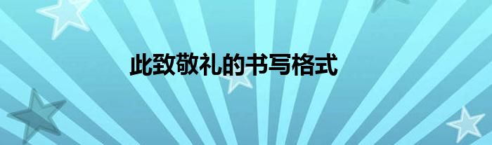 此致敬礼的书写格式