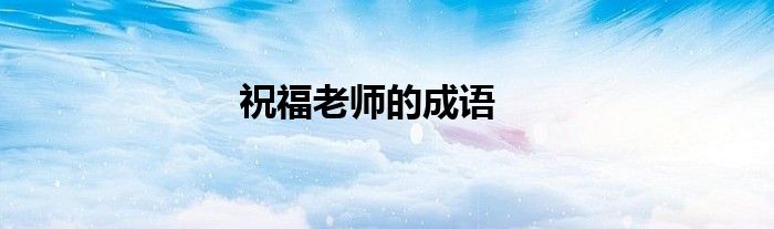 祝福老师的成语