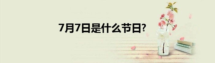 7月7日是什么节日?