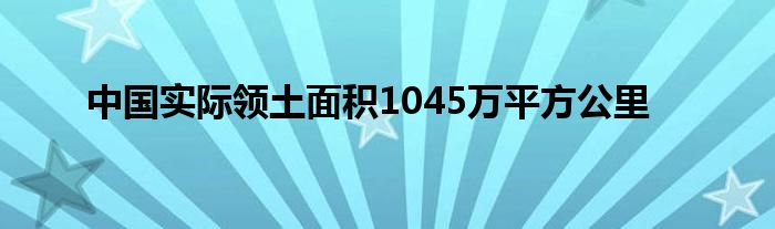 中国实际领土面积1045万平方公里