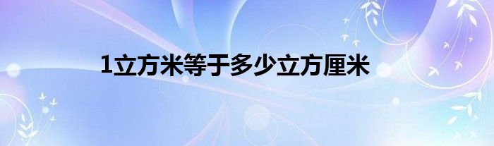 1立方米等于多少立方厘米