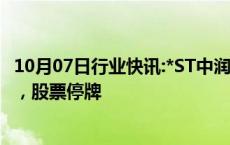 10月07日行业快讯:*ST中润：控股股东筹划控制权转让事宜，股票停牌