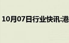 10月07日行业快讯:港股中字头午后震荡走强