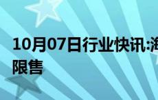 10月07日行业快讯:海南东方市取消住房限购 限售