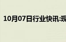 10月07日行业快讯:现货白银日内跌幅达2%