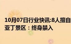 10月07日行业快讯:8人擅自进入未开发区域徒步穿越，稻城亚丁景区：终身禁入