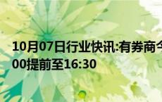 10月07日行业快讯:有券商今天提早夜市委托时间，从原20:00提前至16:30