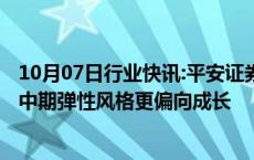 10月07日行业快讯:平安证券：本轮A股行情仍有向上空间，中期弹性风格更偏向成长