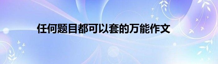 任何题目都可以套的万能作文