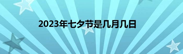 2023年七夕节是几月几日