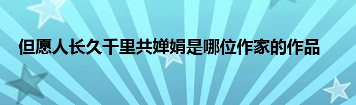 但愿人长久千里共婵娟是哪位作家的作品