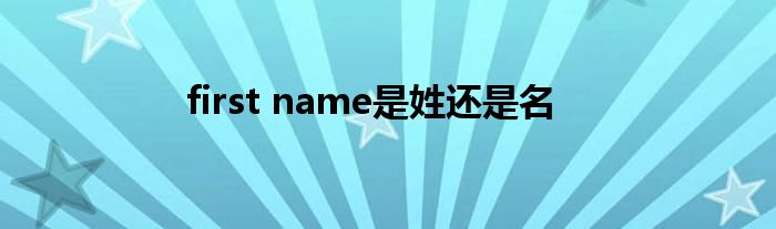 first name是姓还是名