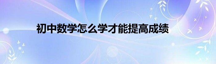 初中数学怎么学才能提高成绩