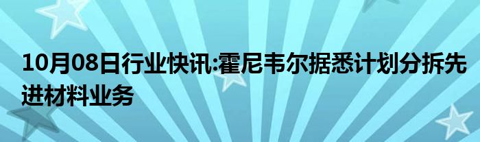 10月08日行业快讯:霍尼韦尔据悉计划分拆先进材料业务