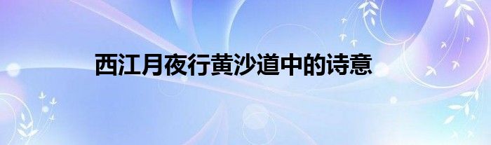 西江月夜行黄沙道中的诗意