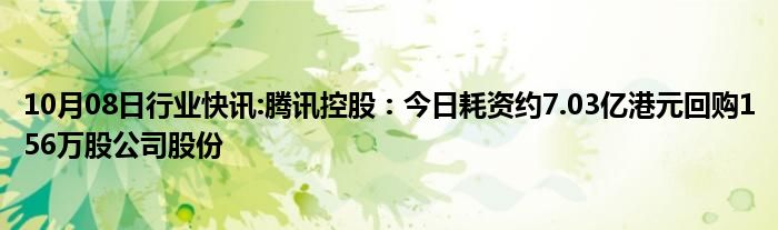 10月08日行业快讯:腾讯控股：今日耗资约7.03亿港元回购156万股公司股份