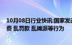 10月08日行业快讯:国家发改委副主任郑备：坚决纠正乱收费 乱罚款 乱摊派等行为