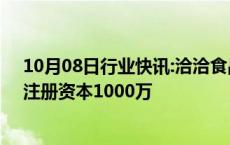 10月08日行业快讯:洽洽食品在广东成立供应链管理公司，注册资本1000万