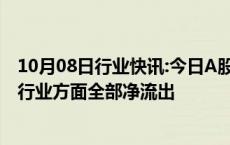 10月08日行业快讯:今日A股主力资金净流出1812.34亿元，行业方面全部净流出