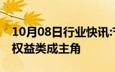 10月08日行业快讯:节后首周30只基金发售，权益类成主角