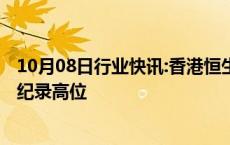 10月08日行业快讯:香港恒生指数成交额创下5100亿港元的纪录高位