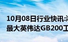 10月08日行业快讯:鸿海集团称正在建设全球最大英伟达GB200工厂