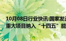 10月08日行业快讯:国家发改委副主任赵辰昕：正研究一些重大项目纳入“十四五”能耗单列范围