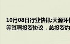 10月08日行业快讯:天源环保：与南宁市住房和城乡建设局等签署投资协议，总投资约70亿元