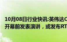 10月08日行业快讯:英伟达CEO黄仁勋明年1月将在CES展会开幕前发表演讲，或发布RTX 50系列显卡