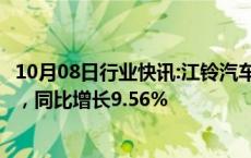 10月08日行业快讯:江铃汽车：前三季度累计销量24.22万辆，同比增长9.56%