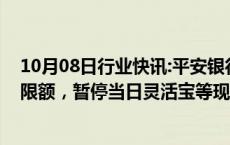 10月08日行业快讯:平安银行：客户快速赎回申请总额超过限额，暂停当日灵活宝等现金管理类产品的快速赎回