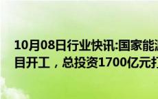 10月08日行业快讯:国家能源集团哈密能源集成创新基地项目开工，总投资1700亿元打造国家煤制油气战略基地